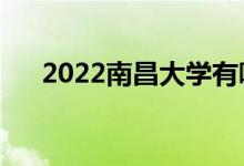 2022南昌大学有哪些校区（有哪几个）