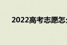 2022高考志愿怎么填写（可以填几个）