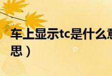 车上显示tc是什么意思（车上显示tc是什么意思）