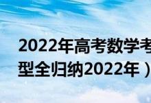 2022年高考数学考试范围（高考数学必看题型全归纳2022年）