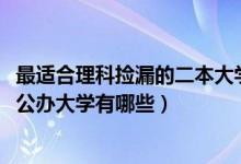最适合理科捡漏的二本大学（2022高考适合低分捡漏的二本公办大学有哪些）