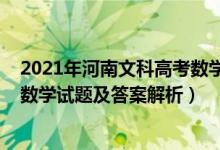 2021年河南文科高考数学试卷答案（2022年河南高考文科数学试题及答案解析）