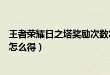 王者荣耀日之塔奖励次数怎么得（王者荣耀日之塔奖励次数怎么得）