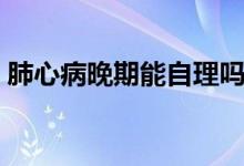 肺心病晚期能自理吗（肺心病晚期能活多久）