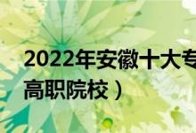 2022年安徽十大专科学校排名（安徽最好的高职院校）