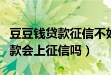 豆豆钱贷款征信不好能下款吗（使用豆豆钱贷款会上征信吗）