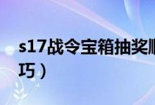 s17战令宝箱抽奖顺序（s17战令宝箱抽奖技巧）