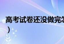 高考试卷还没做完怎么办（做不完题补救方法）