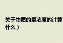关于物质的量浓度的计算公式（物质的量浓度计算公式都有什么）