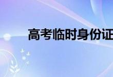 高考临时身份证能用吗（怎么办理）