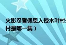 火影忍者佩恩入侵木叶村是多少集（火影忍者佩恩入侵木叶村是哪一集）