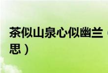 茶似山泉心似幽兰（青山如黛茶如幽兰什么意思）