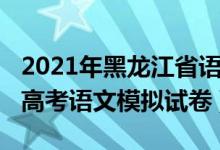 2021年黑龙江省语文中考试卷（2022黑龙江高考语文模拟试卷）