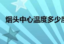烟头中心温度多少度（烟头中心温度多少）