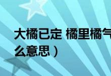 大橘已定 橘里橘气是什么梗（大橘已定是什么意思）