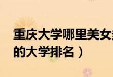 重庆大学哪里美女多（2022年重庆美女最多的大学排名）