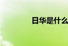 日华是什么（日华是什么）