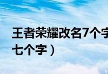 王者荣耀改名7个字怎么改(王者改名怎么输七个字)