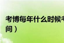 考博每年什么时候考（每年考博大概是什么时间）
