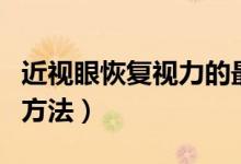近视眼恢复视力的最佳方法（近视视力恢复的方法）