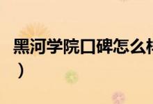 黑河学院口碑怎么样好就业吗（全国排名第几）