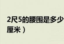 2尺5的腰围是多少个XL（2尺5的腰围是多少厘米）