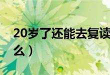 20岁了还能去复读高中吗（20岁了还能长高么）