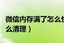 微信内存满了怎么快速清理(微信内存满了怎么清理)