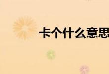 卡个什么意思（卡婊什么意思）