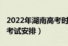 2022年湖南高考时间（2022湖南高考时间及考试安排）