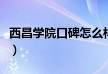 西昌学院口碑怎么样好就业吗（全国排名第几）