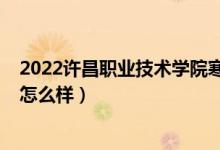 2022许昌职业技术学院寒假时间（2022许昌职业技术学院怎么样）