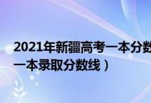 2021年新疆高考一本分数线是多少（预计2021年新疆高考一本录取分数线）