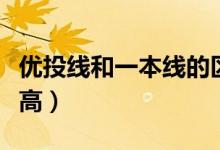 优投线和一本线的区别（优投线和一本线哪个高）