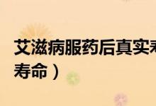 艾滋病服药后真实寿命（艾滋病服药后真实的寿命）