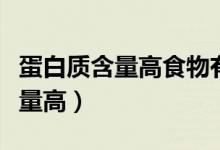 蛋白质含量高食物有哪些（什么食物蛋白质含量高）