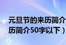 元旦节的来历简介150字（2022年元旦的来历简介50字以下）
