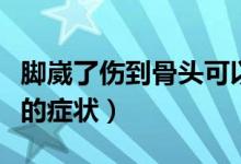 脚崴了伤到骨头可以承重没（脚崴了伤到骨头的症状）
