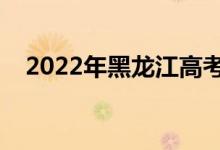 2022年黑龙江高考时间安排（哪天考试）
