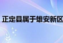 正定县属于雄安新区吗（正定县属于哪个区）