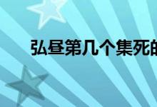 弘昼第几个集死的（弘昼第几集死的）