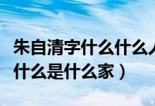 朱自清字什么什么人什么家（朱自清字什么号什么是什么家）