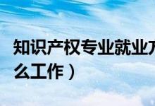知识产权专业就业方向及前景分析（适合做什么工作）