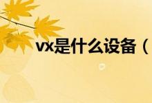 vx是什么设备(vx是什么社交软件)