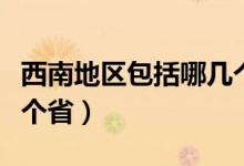 西南地区包括哪几个省份(西南地区包括哪几个省)