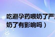 吃避孕药喂奶了严重吗?（吃了一片避孕药喂奶了有影响吗）