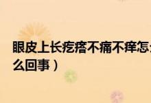眼皮上长疙瘩不痛不痒怎么回事（眼皮上长疙瘩不痛不痒怎么回事）