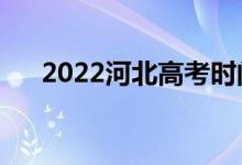2022河北高考时间（具体时间及科目）