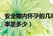 安全期内怀孕的几率多大（安全期内怀孕的几率是多少）