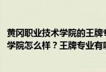 黄冈职业技术学院的王牌专业是什么（2022年黄冈职业技术学院怎么样？王牌专业有哪些？）